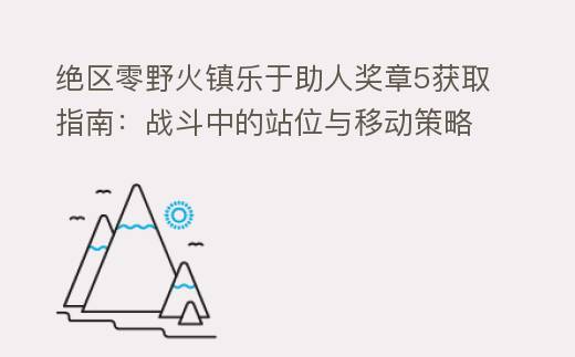 绝区零野火镇乐于助人奖章5获取指南：战斗中的站位与移动策略