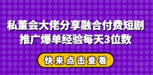 私董会大佬分享融合付费短剧推广爆单经验每天3位数-比杰副业资源站