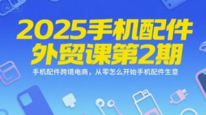 2025手机配件外贸课第2期，手机配件跨境电商，从零怎么开始手机配件生意-比杰副业资源站