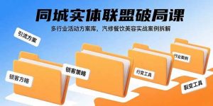同城实体联盟破局课，多行业活动方案库，汽修餐饮美容实战案例拆解-比杰副业资源站