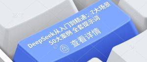 DeepSeek从入门到精通：7大场景 50大案例 全套提示词【文档】--比杰副业资源站