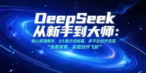 DeepSeek从新手到大师:核心原理解析,8大提示词秘籍,多平台创作变现-比杰副业资源站
