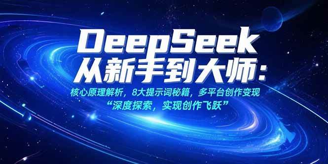 DeepSeek从新手到大师:核心原理解析,8大提示词秘籍,多平台创作变现