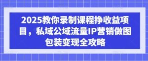 2025教你录制课程挣收益项目，私域公域流量IP营销做图包装变现全攻略-比杰副业资源站