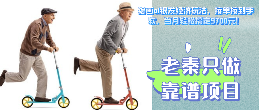 绘画ai银发经济玩法，接单接到手软，当月轻松搞定9700元