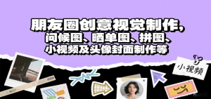 朋友圈创意视觉制作，问候图、晒单图、拼图、小视频及头像封面制作等-比杰副业资源站