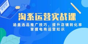 淘系运营实战课,涵盖选品推广技巧,提升店铺转化率,掌握电商运营知识-比杰副业资源站