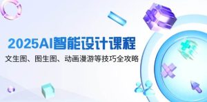 2025AI智能设计课程,文生图、图生图、动画漫游等技巧全攻略-比杰副业资源站
