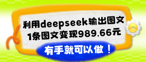 利用deepseek输出图文，一条图文变现1000元-比杰副业资源站