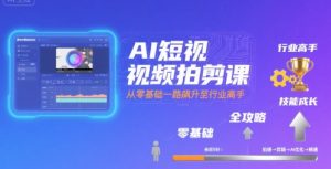 AI短视频拍剪课,全攻略到精通,带你从零基础一路飙升至行业高手-比杰副业资源站