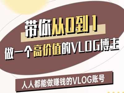 带你从0做一个高价值的VLOG博主二期，人人都能做挣钱的VLOG账号