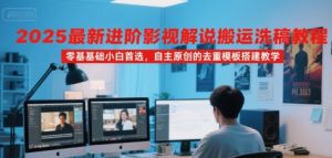 2025最新进阶影视解说搬运洗稿教程，零基础小白首选，自主原创的去重模板搭建教学-比杰副业资源站