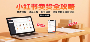 小红书卖货全攻略：开店流程、选品上架、账号运营、流量获取及爆款优化，轻松变现-比杰副业资源站