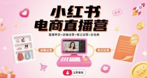 小红书电商直播营，直播带货+店铺运营+笔记运营=全电商-比杰副业资源站