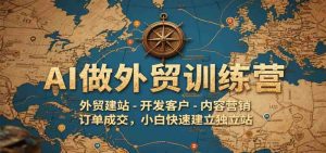 AI做外贸训练营，外贸建站-开发客户-内容营销-订单成交，小白快速建立独立站-比杰副业资源站