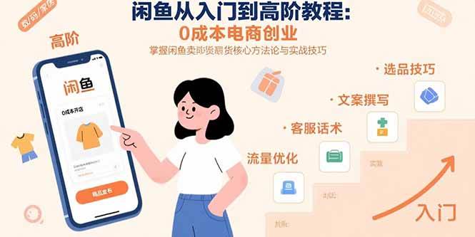 闲鱼从入门到高阶教程:0成本电商创业,掌握闲鱼卖货核心方法论与实战技巧