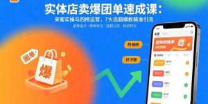 实体店卖爆团单速成课：来客实操与四榜运营，7大选题模板精准引流-比杰副业资源站