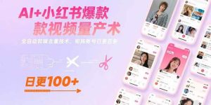AI+小红书爆款视频量产术:全自动剪辑去重技术,矩阵账号日更百条-比杰副业资源站