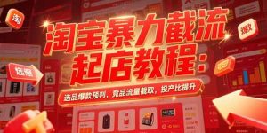 淘宝暴力截流起店教程：选品爆款预判，竞品流量截取，投产比提升-比杰副业资源站