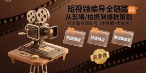 短视频编导全链路:从剪辑/拍摄到爆款策划,打造高变现账号(附模板+大礼包)-比杰副业资源站