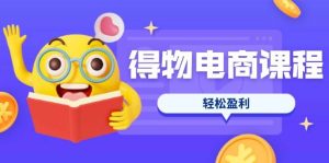 得物电商课程合集，选品、优化、定价全攻略，7天SOP单品爆红，轻松盈利-比杰副业资源站