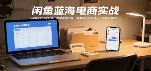 闲鱼蓝海电商实战，涵盖店铺、起号、定价等，配套实战对练，掌握核心变现技巧-比杰副业资源站