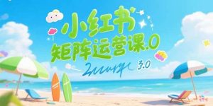 小红书矩阵运营课3.0:AI内容生产/伪原创技巧/批量产图/创业粉引流技术-比杰副业资源站