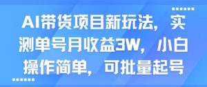 AI带货项目新玩法，实测单号月收益3W，小白操作简单，可批量起号-比杰副业资源站