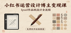 小红书运营设计博主变现课:iPad 上手作品纸设计,含全流程及细节技巧,避坑少绕路-比杰副业资源站