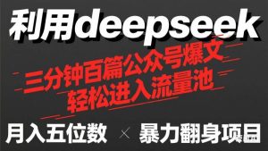 用deepseek三分钟量产100篇公众号爆文，现在靠流量利息买奶茶！-比杰副业资源站