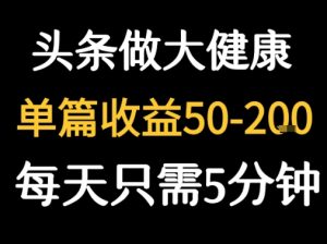 每天5分钟，用今日头条创作大健康图文 单篇收益50-2张-比杰副业资源站