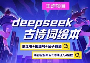 deepseek+小红书视频号+古诗词绘本，亲子赛道，高端宝妈粉，起号快每天五分钟，日入四位数-比杰副业资源站