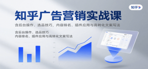 知乎广告营销实战课，含后台操作、选品技巧，内容排名、插件应用与高转化文案写法-比杰副业资源站