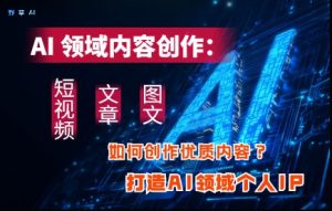 AI领域内容创作:高效创作短视频、文章、图文三大板块内容,打造AI领域个人IP-比杰副业资源站