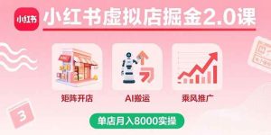 小红书虚拟店掘金2.0课，矩阵开店+AI搬运+乘风推广，单店月入8000实操-比杰副业资源站
