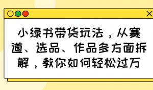 小绿书带货玩法，从赛道、选品、作品多方面拆解，教你如何轻松过万-比杰副业资源站