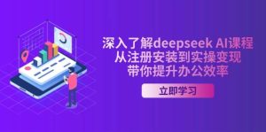 深入了解deepseek AI课程，从注册安装到实操变现，带你提升办公效率-比杰副业资源站