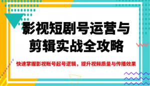 影视短剧号运营与剪辑实战全攻略，快速掌握影视账号起号逻辑，提升视频质量与传播效果-比杰副业资源站