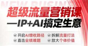 2025年超级流量营销课，IP+AI搞定生意，开启AI增收路径 直击业绩难题 拆解流量打法 放大个体价值-比杰副业资源站