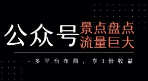 公众号流量主-景点盘点 流量巨大 多平台布局享3份收益-比杰副业资源站