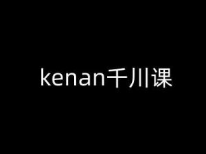 kenan千川课-kenan抖音电商巨量千川教程-比杰副业资源站