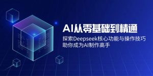 AI从零基础到精通：探索Deepseek核心功能与操作技巧，助你成为AI制作高手-比杰副业资源站