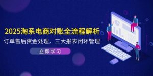 2025淘系电商对账全流程解析,订单售后资金处理,三大报表闭环管理-比杰副业资源站