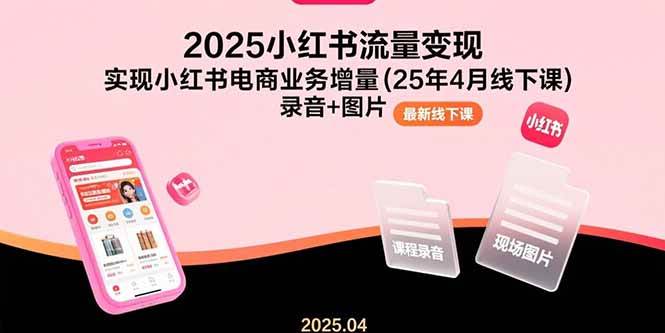 2025小红书流量变现，实现小红书电商业务增量(25年4月线下课)录音+图片