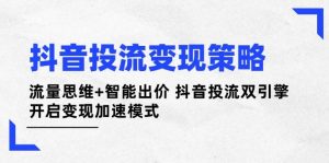 抖音投流变现策略:流量思维+智能出价 抖音投流双引擎 开启变现加速模式-比杰副业资源站