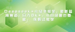 Deepseek+小绿书掘金，最新蓝海赛道，日入6k+，小白闭眼也要做， 保姆式教学-比杰副业资源站