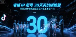 老板IP起号30天实战训练营,帮助实体老板把生意在抖音上重做一次-比杰副业资源站