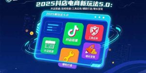 2025抖店电商新玩法5.0:开店搭建/违规规避/工具应用,快速掌握基础运营…-比杰副业资源站