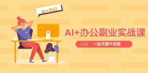 AI+办公副业实战课：从Excel到PPT，从行业分析到视频制作，一站式提升技能-比杰副业资源站
