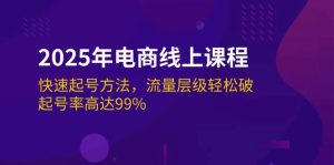 2025年电商线上课程：快速起号方法，流量层级轻松破，起号率高达99%-比杰副业资源站